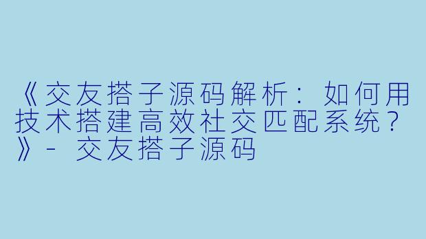 《交友搭子源码解析：如何用技术搭建高效社交匹配系统？》-交友搭子源码