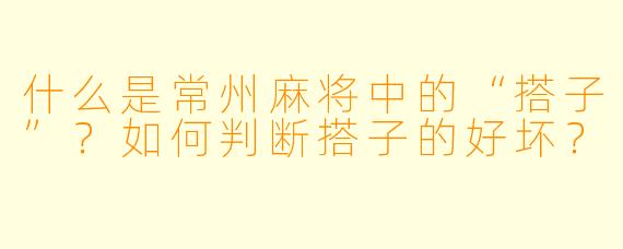 什么是常州麻将中的“搭子”？如何判断搭子的好坏？