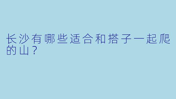 长沙有哪些适合和搭子一起爬的山？