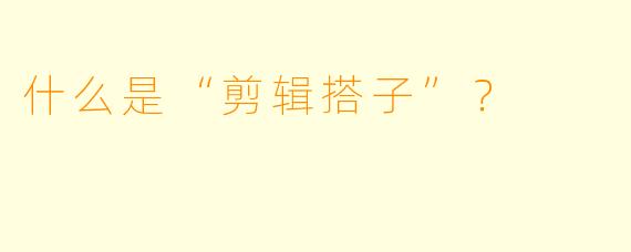 什么是“剪辑搭子”？