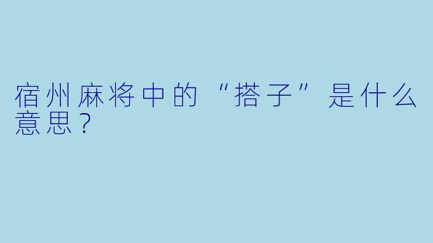 宿州麻将中的“搭子”是什么意思？