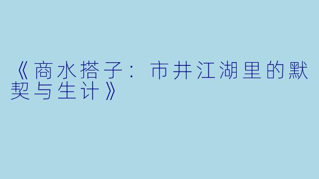 《商水搭子：市井江湖里的默契与生计》