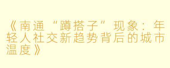 《南通“蹲搭子”现象：年轻人社交新趋势背后的城市温度》