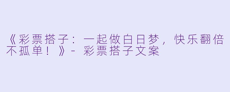 《彩票搭子：一起做白日梦，快乐翻倍不孤单！》-彩票搭子文案