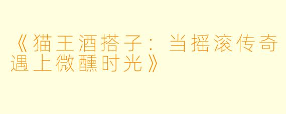 《猫王酒搭子：当摇滚传奇遇上微醺时光》