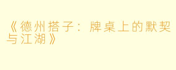 《德州搭子：牌桌上的默契与江湖》