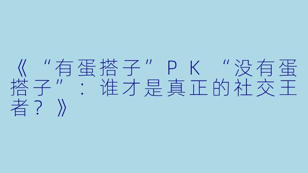 《“有蛋搭子”PK“没有蛋搭子”：谁才是真正的社交王者？》