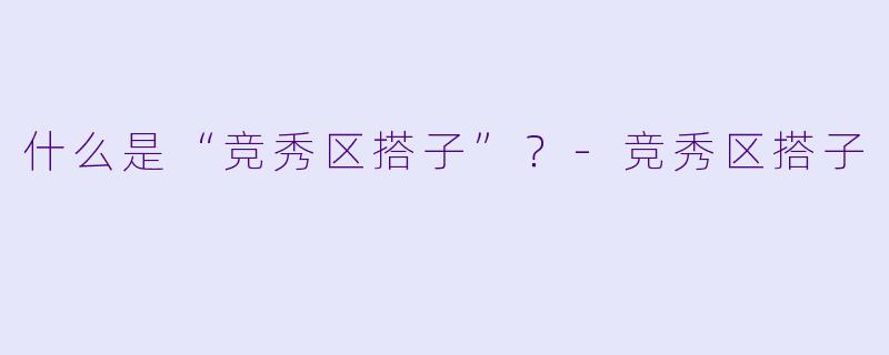什么是“竞秀区搭子”？-竞秀区搭子