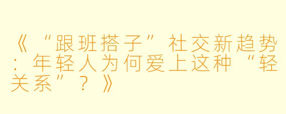 《“跟班搭子”社交新趋势：年轻人为何爱上这种“轻关系”？》
