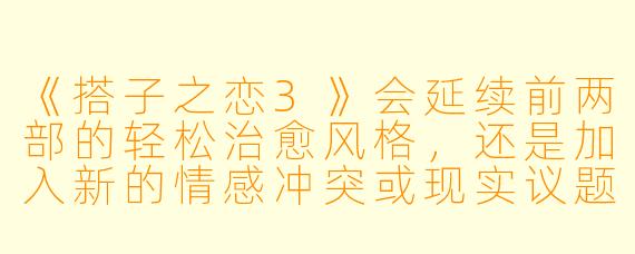 《搭子之恋3》会延续前两部的轻松治愈风格，还是加入新的情感冲突或现实议题？