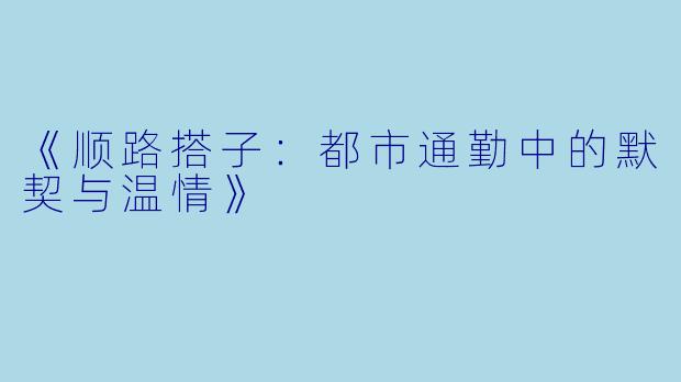 《顺路搭子：都市通勤中的默契与温情》