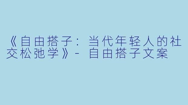 《自由搭子：当代年轻人的社交松弛学》-自由搭子文案