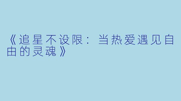 《追星不设限：当热爱遇见自由的灵魂》