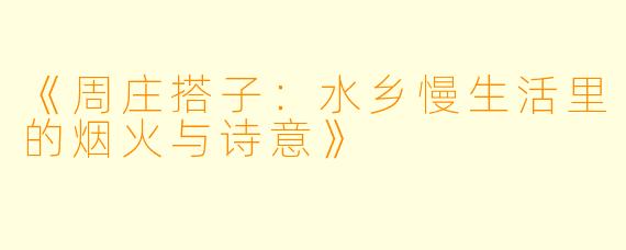 《周庄搭子：水乡慢生活里的烟火与诗意》