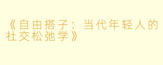 《自由搭子：当代年轻人的社交松弛学》