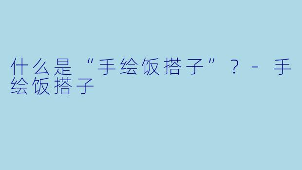 什么是“手绘饭搭子”？-手绘饭搭子