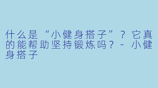 什么是“小健身搭子”?它真的能帮助坚持锻炼吗?