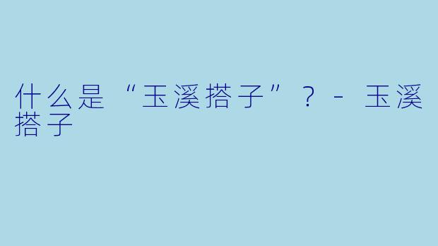 什么是“玉溪搭子”？-玉溪搭子
