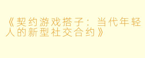 《契约游戏搭子：当代年轻人的新型社交合约》