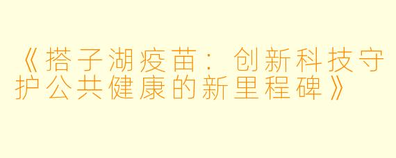 《搭子湖疫苗：创新科技守护公共健康的新里程碑》