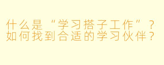 什么是“学习搭子工作”？如何找到合适的学习伙伴？