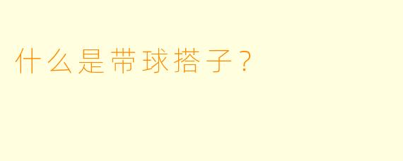 什么是带球搭子？