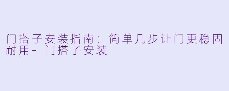 门搭子安装指南：简单几步让门更稳固耐用-门搭子安装
