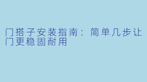 门搭子安装指南：简单几步让门更稳固耐用