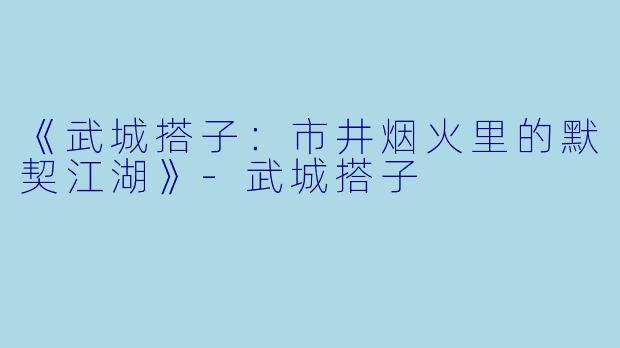 《武城搭子：市井烟火里的默契江湖》-武城搭子