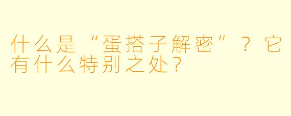 什么是“蛋搭子解密”？它有什么特别之处？