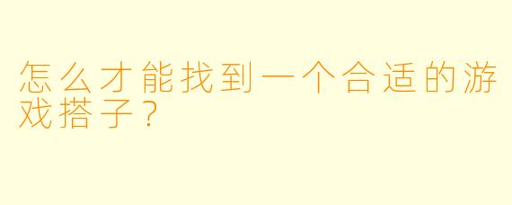 怎么才能找到一个合适的游戏搭子？