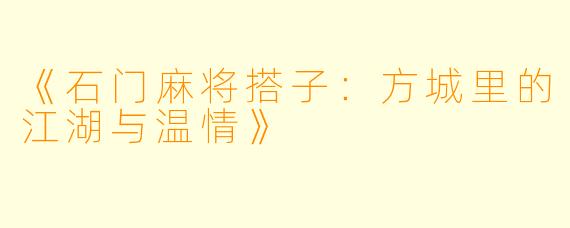 《石门麻将搭子：方城里的江湖与温情》