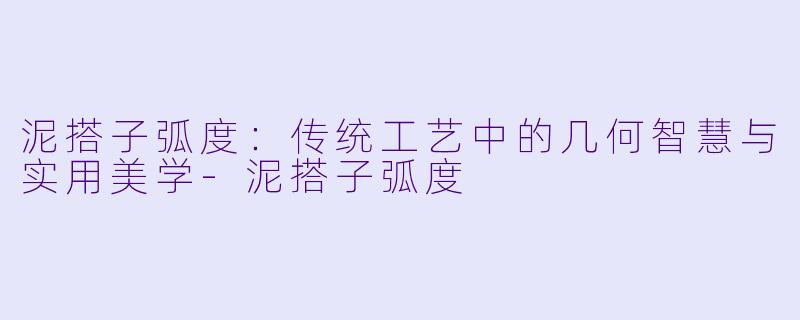 泥搭子弧度：传统工艺中的几何智慧与实用美学-泥搭子弧度