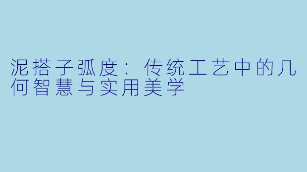 泥搭子弧度：传统工艺中的几何智慧与实用美学