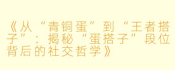 《从“青铜蛋”到“王者搭子”：揭秘“蛋搭子”段位背后的社交哲学》
