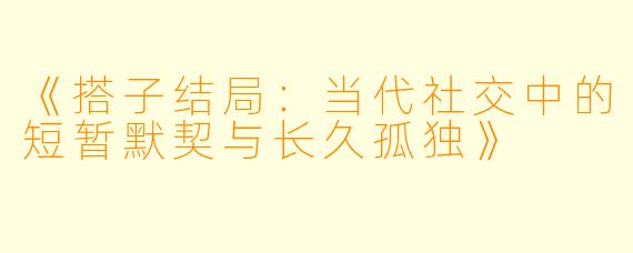 《搭子结局：当代社交中的短暂默契与长久孤独》