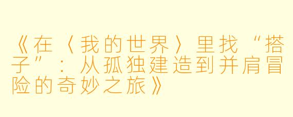 《在〈我的世界〉里找“搭子”：从孤独建造到并肩冒险的奇妙之旅》