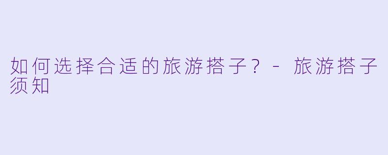 如何选择合适的旅游搭子？-旅游搭子须知