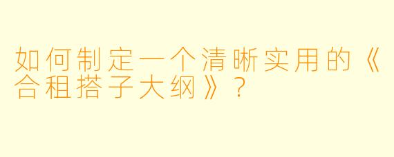 如何制定一个清晰实用的《合租搭子大纲》？