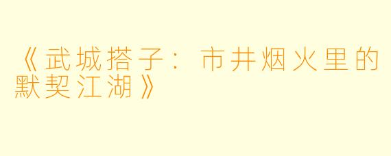 《武城搭子：市井烟火里的默契江湖》