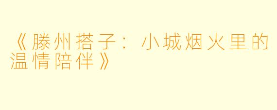 《滕州搭子：小城烟火里的温情陪伴》