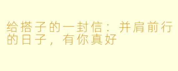 给搭子的一封信：并肩前行的日子，有你真好