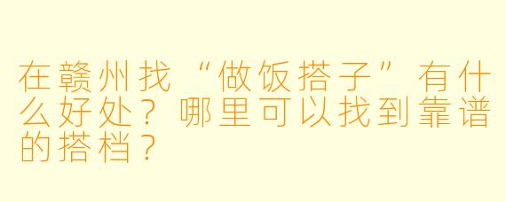 在赣州找“做饭搭子”有什么好处？哪里可以找到靠谱的搭档？