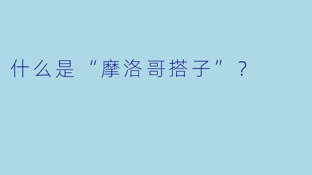 什么是“摩洛哥搭子”？