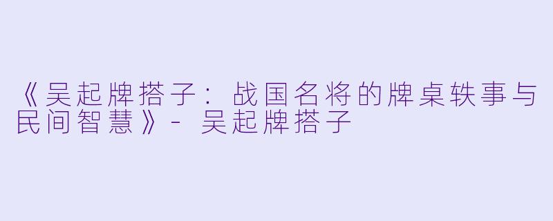 《吴起牌搭子：战国名将的牌桌轶事与民间智慧》-吴起牌搭子