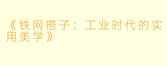 《铁网搭子：工业时代的实用美学》