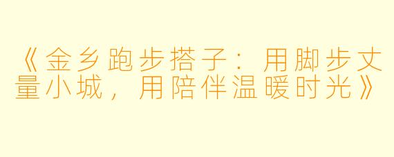 《金乡跑步搭子：用脚步丈量小城，用陪伴温暖时光》