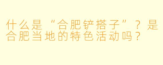 什么是“合肥铲搭子”？是合肥当地的特色活动吗？