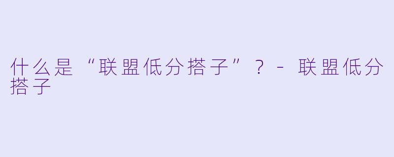 什么是“联盟低分搭子”？-联盟低分搭子