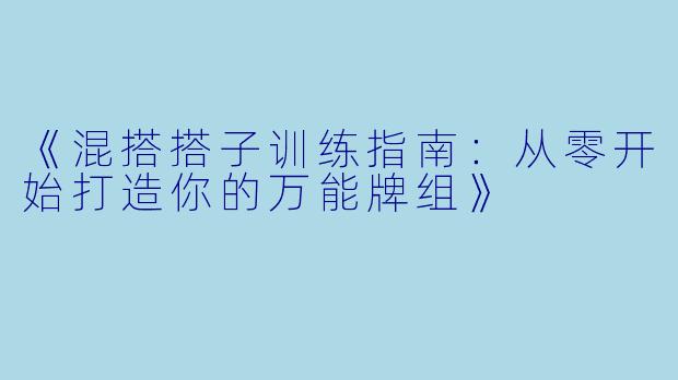 《混搭搭子训练指南：从零开始打造你的万能牌组》